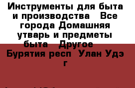 Инструменты для быта и производства - Все города Домашняя утварь и предметы быта » Другое   . Бурятия респ.,Улан-Удэ г.